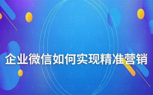 企業(yè)微信如何實(shí)現(xiàn)精準(zhǔn)營(yíng)銷