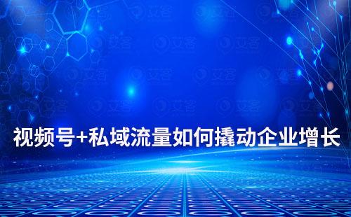 視頻號+私域流量如何撬動企業(yè)翻倍增長