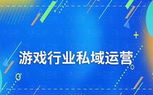游戲行業如何通過私域運營提升用戶留存及轉化