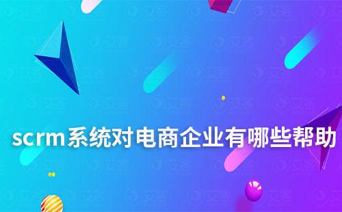 scrm系統(tǒng)對(duì)電商企業(yè)有哪些幫助