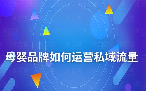 母嬰品牌如何做好私域流量運營
