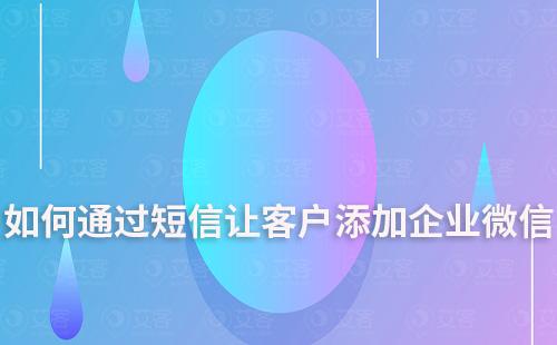 如何通過短信讓客戶添加企業微信