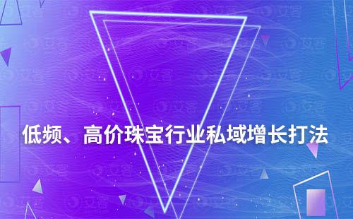 低頻、高價珠寶行業私域增長打法分享