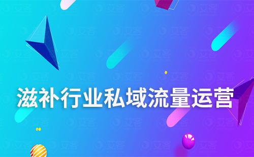 滋補行業(yè)如何通過打造私域提升轉(zhuǎn)化及復(fù)購