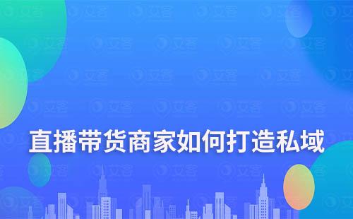 直播帶貨商家如何通過私域運營實現業績翻倍增長