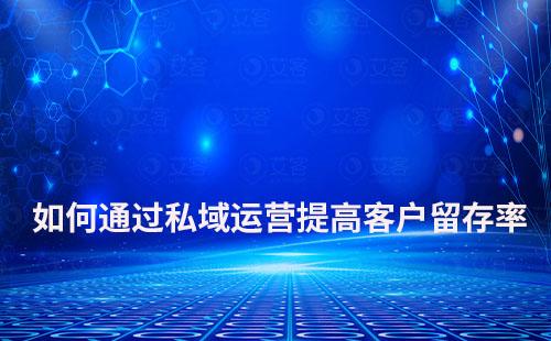 企業(yè)如何通過私域運(yùn)營提高客戶留存率