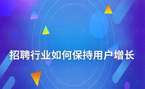 獲客越來越難，招聘行業(yè)如何保持用戶增長