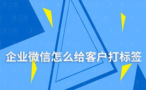企業微信怎么給客戶打標簽