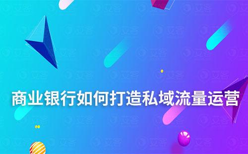 商業(yè)銀行如何打造私域流量運營