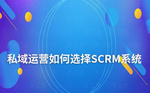 私域運營如何選擇自己合適的SCRM系統