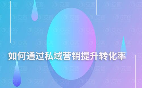 如何通過(guò)私域營(yíng)銷提升轉(zhuǎn)化率
