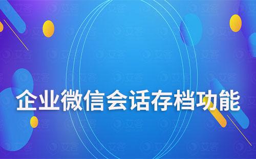 企業微信會話存檔能為企業解決哪些難題