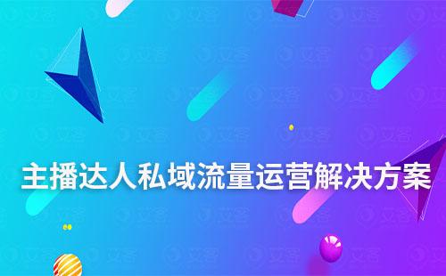 主播達(dá)人私域流量運(yùn)營解決方案