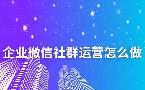 企業(yè)微信社群運(yùn)營(yíng)怎么做