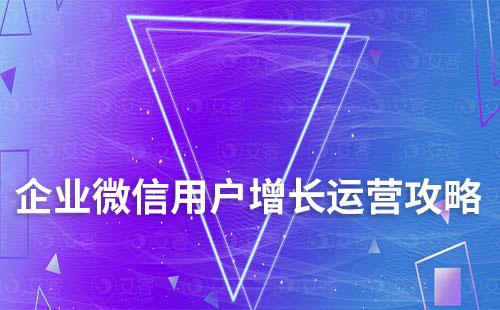 企業(yè)微信用戶增長(zhǎng)運(yùn)營全新攻略