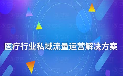 醫(yī)療行業(yè)私域流量運營解決方案