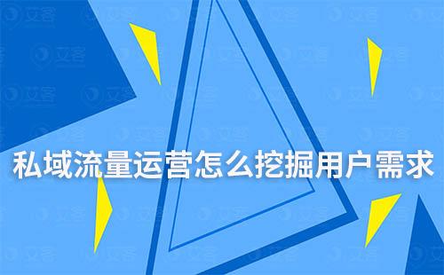 私域流量運營怎么挖掘用戶需求