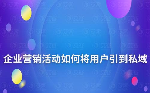 企業(yè)營(yíng)銷活動(dòng)如何將用戶引到私域