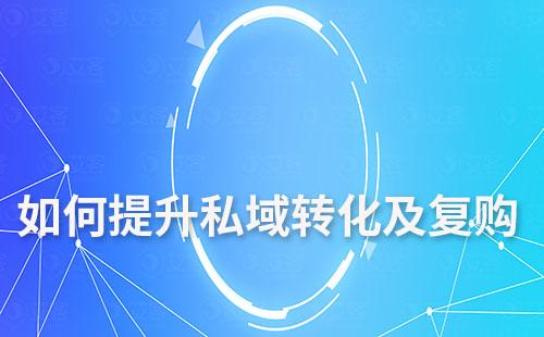 如何提升私域運(yùn)營的轉(zhuǎn)化率及復(fù)購率