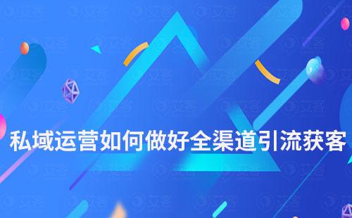 私域運(yùn)營(yíng)如何做好全渠道引流獲客