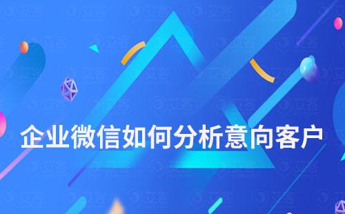 企業微信如何分析意向客戶