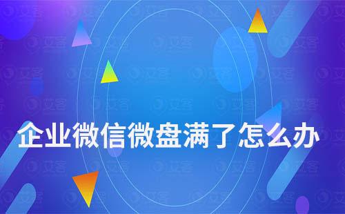 企業(yè)微信微盤滿了怎么辦