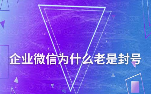 企業微信為什么老是封號
