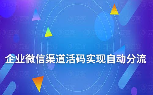 企業(yè)微信渠道活碼實(shí)現(xiàn)自動(dòng)分流