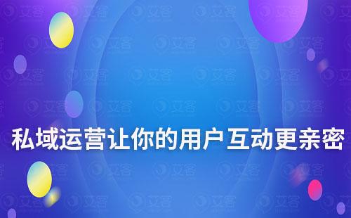 私域運(yùn)營：讓你的品牌與用戶互動更親密