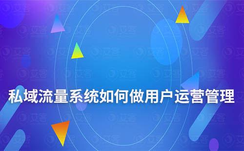私域流量系統(tǒng)如何做用戶運(yùn)營管理
