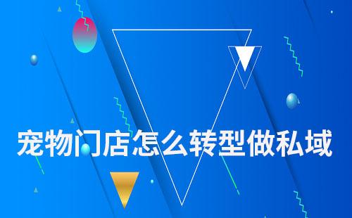 寵物門店怎么轉(zhuǎn)型做私域