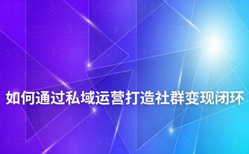 如何通過私域運營打造社群變現閉環