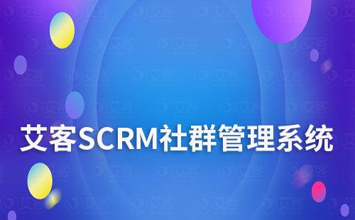 艾客SCRM系統(tǒng)如何幫助企業(yè)精細化社群運營