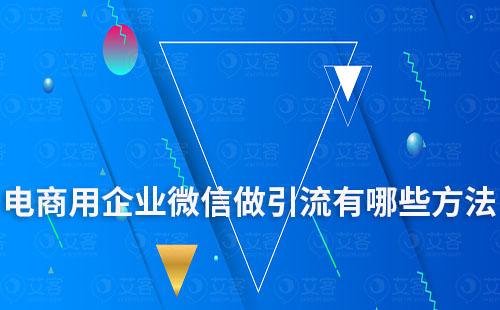 電商用企業微信做引流有哪些方法