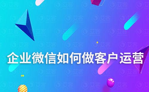 企業微信如何做客戶運營