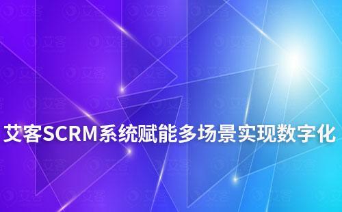 艾客SCRM系統(tǒng)賦能多場(chǎng)景實(shí)現(xiàn)數(shù)字化和智能化
