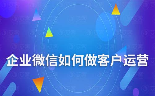 企業微信如何做客戶運營