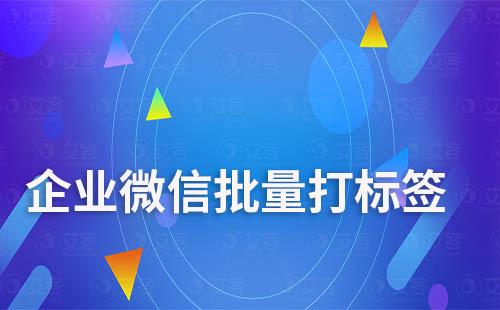 企業微信可以批量打標簽嗎