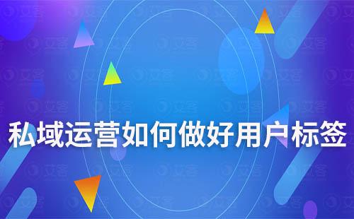 私域運(yùn)營(yíng)中如何做好用戶(hù)標(biāo)簽