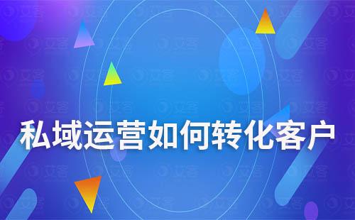 私域運(yùn)營如何轉(zhuǎn)化客戶