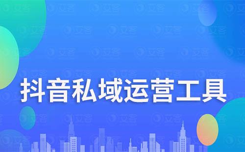 抖音私域運(yùn)營(yíng)工具