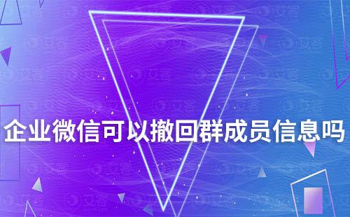 企業微信可以撤回群成員信息嗎