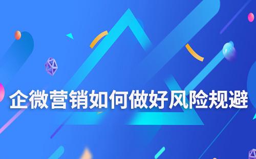 企業(yè)微信營(yíng)銷如何做好風(fēng)險(xiǎn)規(guī)避