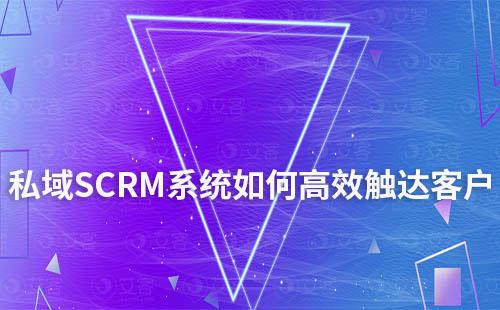 私域運營如何通過SCRM系統高效觸達客戶