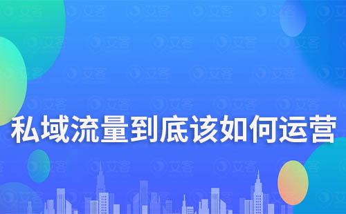 私域流量到底該如何運(yùn)營