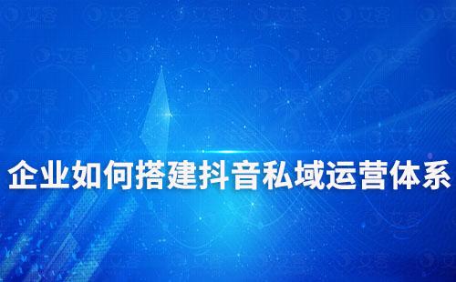 企業如何搭建抖音私域運營體系