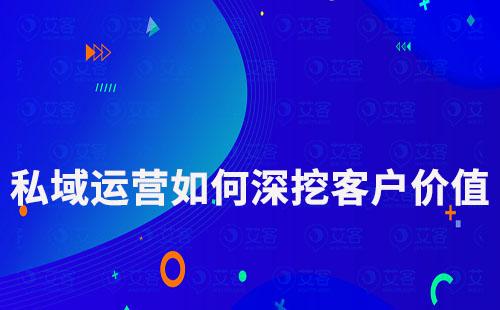 私域運(yùn)營(yíng)如何深挖客價(jià)值實(shí)現(xiàn)最大化