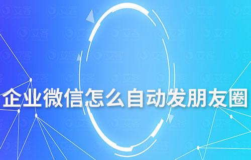 企業微信怎么自動發朋友圈