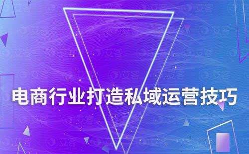 電商行業打造私域運營有哪些技巧