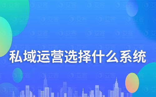 私域運營到底選SCRM系統還是CRM系統